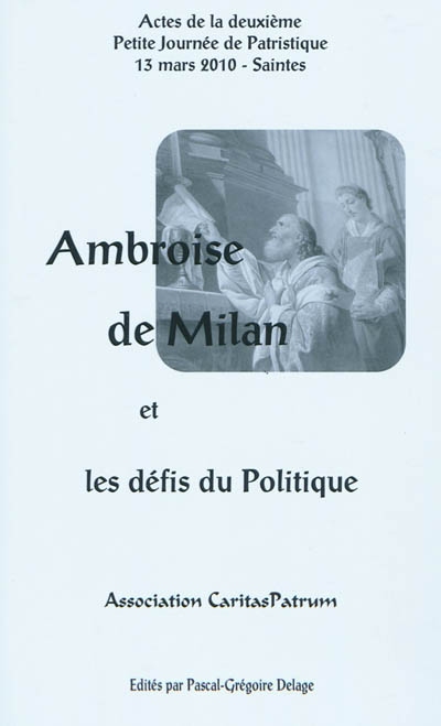 Ambroise de Milan et les défis du politique : actes de la deuxième Petite journée de patristique, 13 mars 2010, Saintes