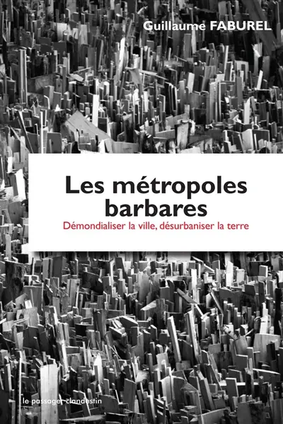 Les métropoles barbares : démondialiser la ville, désurbaniser la terre