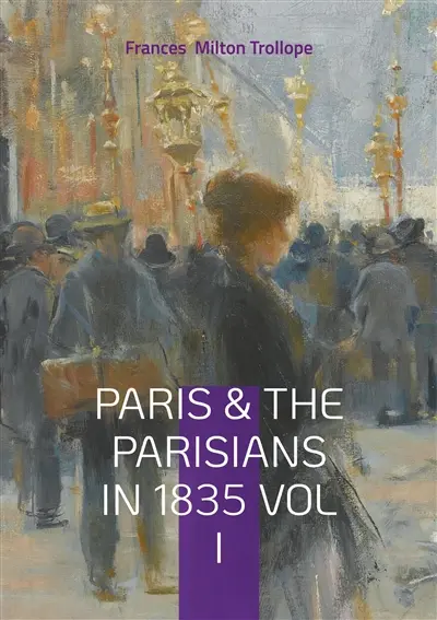Paris & The Parisians in 1835 VOL I : 19th-Century Paris Travelogue, July Monarchy Society, and French Cultural History