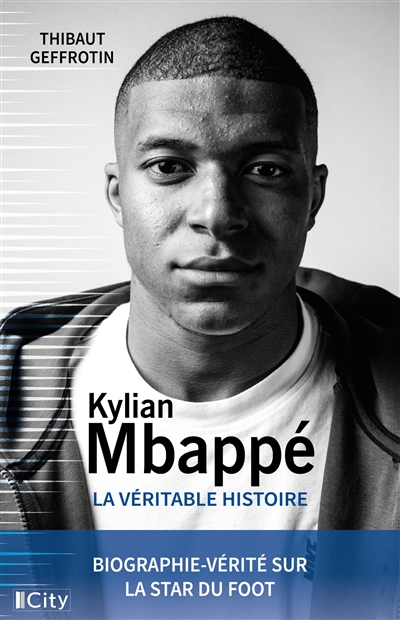 Kylian Mbappé : la véritable histoire : biographie-vérité sur la star du foot