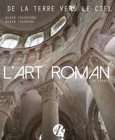 L'art roman en France : de la terre vers le ciel : architecture, peinture, sculpture, vitraux, mosaïque, arts précieux
