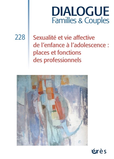 dialogue familles & couples, n° 228. sexualité et vie affective de l'enfance à l'adolescence : places et fonctions des professionnels