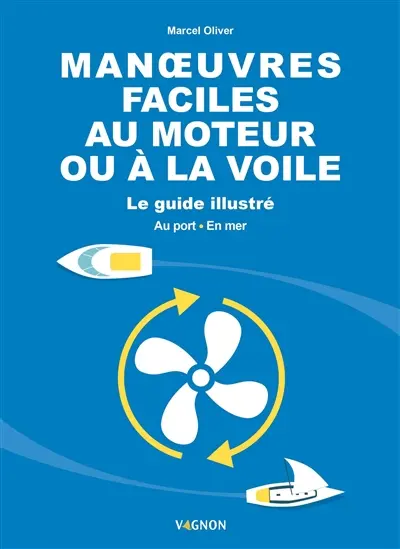 Manoeuvres faciles au moteur ou à la voile : le guide illustré : au port, en mer