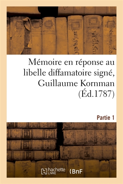 Mémoire en réponse au libelle diffamatoire signé, Guillaume Kornman : dont la plainte en diffamation est rendue avec requête. Partie 1