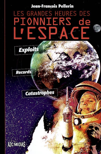 Les grandes heures des pionniers de l'espace : exploits, records, catastrophes