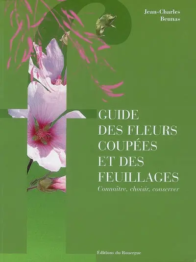 Guide des fleurs coupées et des feuillages : connaître, choisir, conserver