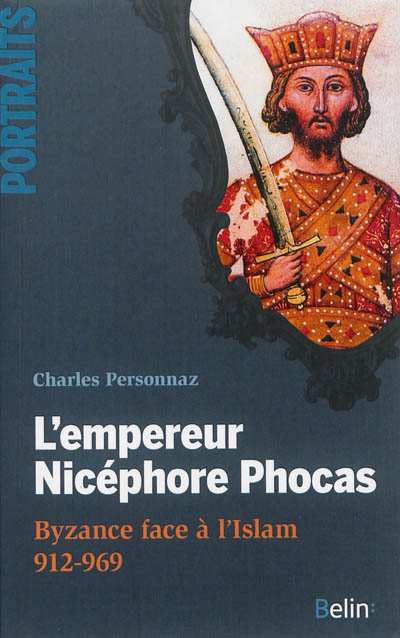 L'empereur Nicéphore Phocas : Byzance face à l'Islam, 912-969