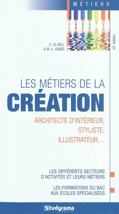 Les métiers de la création : architecte d'intérieur, styliste, illustrateur... : les différents secteurs d'activités et leurs métiers, les formations du bac aux écoles spécialisées