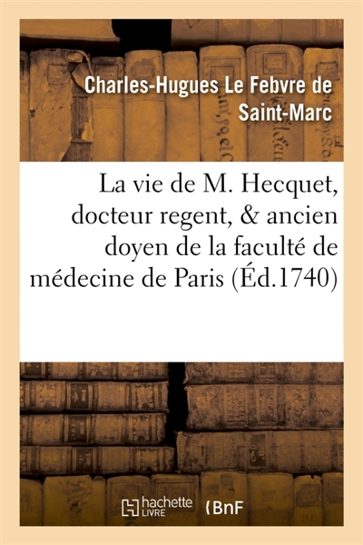 La vie de M. Hecquet, docteur regent, & ancien doyen de la faculté de médecine de Paris . : Contenant un catalogue raisonné de ses ouvrages.