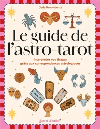 Le guide de l'astro-tarot : interprétez vos tirages grâce aux correspondances astrologiques