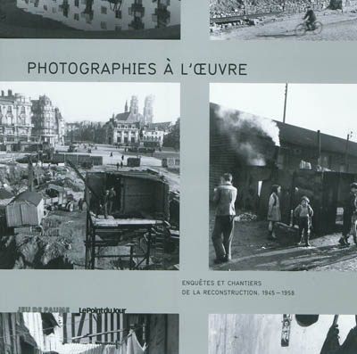 Photographies à l'œuvre : enquêtes et chantiers de la reconstruction, 1945-1958