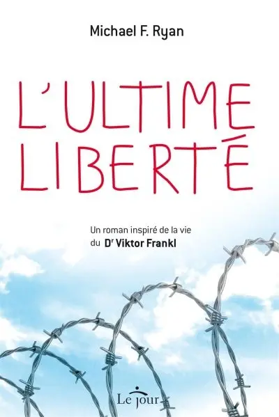 L'ultime liberté : un roman inspiré de la vie du Dr Viktor Frankl