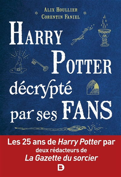 Harry Potter décrypté par ses fans : les 25 ans de Harry Potter par deux rédacteurs de La Gazette du sorcier