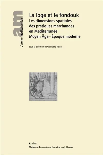 La loge et le fondouk : les dimensions spatiales des pratiques marchandes en Méditerranée : Moyen Age, époque moderne