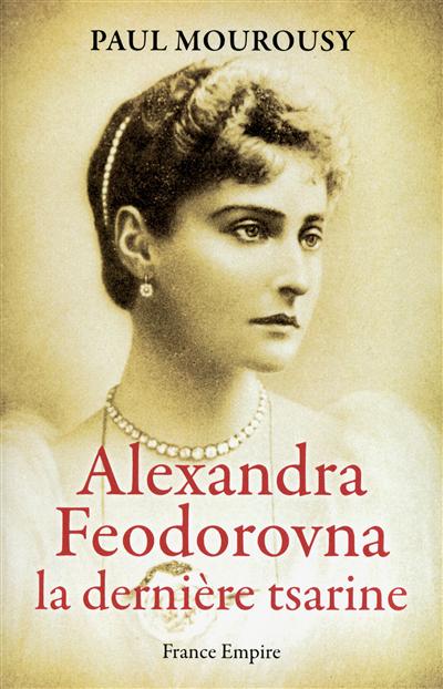 Alexandra Feodorovna : la dernière tsarine