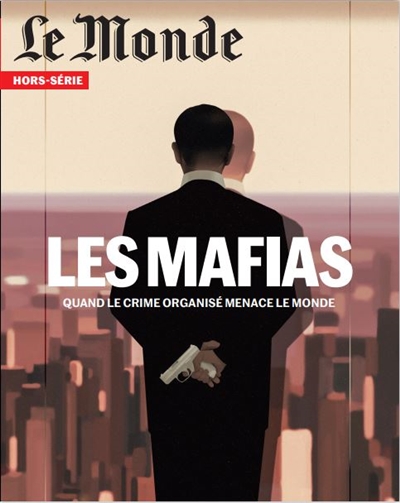 Monde (Le), hors série, n° 81. Les mafias : quand le crime organisé menace le monde