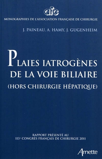 Plaies iatrogènes des voies biliaires (hors chirurgie hépatique) : rapport présenté au 113e congrès français de chirurgie, Paris, 5-7 ocobre 2011