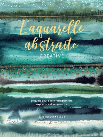 L'aquarelle abstraite créative : le guide pour s'initier à la peinture expressive et imaginative