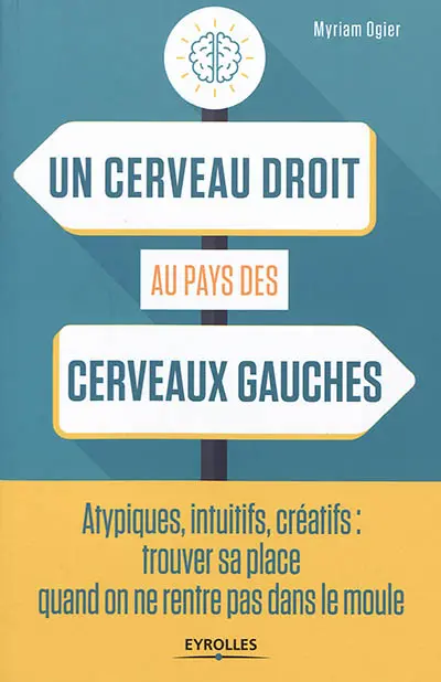Un cerveau droit au pays des cerveaux gauches : atypiques, intuitifs, créatifs : trouver sa place quand on ne rentre pas dans le moule