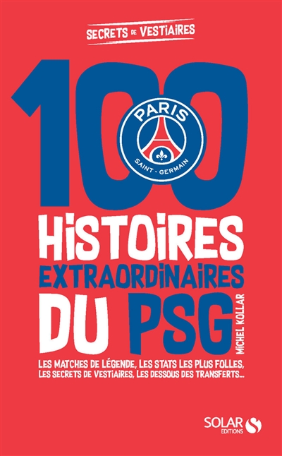 100 histoires extraordinaires du PSG : les matches de légende, les stats les plus folles, les confidences des joueurs, les dessous des transferts...