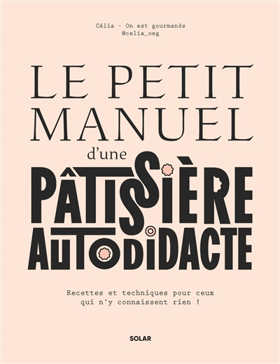 Le petit manuel d'une pâtissière autodidacte : recettes et techniques pour ceux qui n'y connaissent rien !