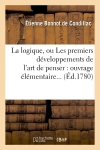 La logique, ou Les premiers développements de l'art de penser : ouvrage élémentaire (Ed.1780)