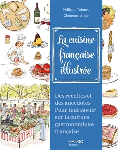 La cuisine française illustrée : des recettes et des anecdotes pour tout savoir sur la culture gastronomique française