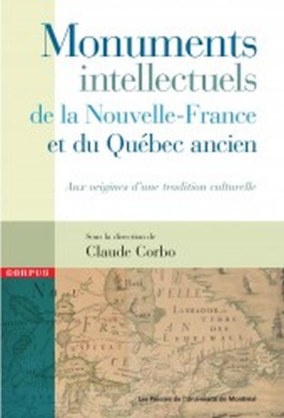 Monuments intellectuels de la Nouvelle-France et du Québec ancien : aux origines d'une tradition culturelle
