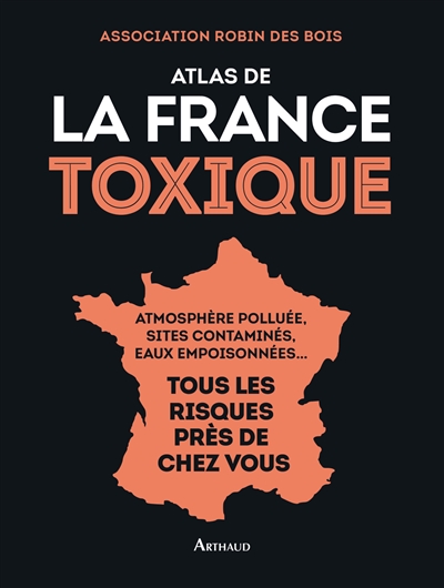 Atlas de la France toxique : atmosphère polluée, sites contaminés, eaux empoisonnées... : tous les risques près de chez vous