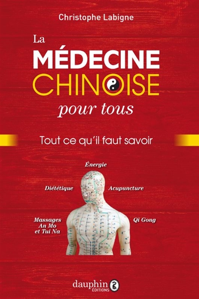 La médecine chinoise pour tous : tout ce qu'il faut savoir : énergie, diététique, acupuncture, massages an mo et tui na, qi gong