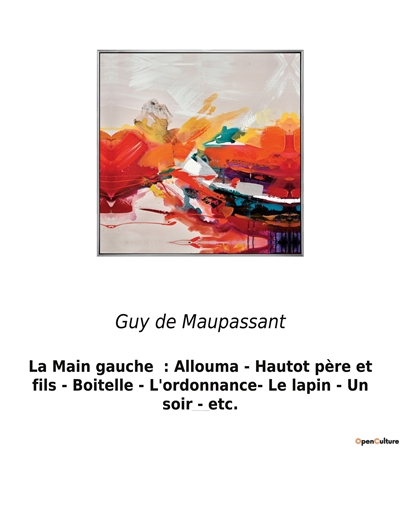 La Main gauche : Allouma - Hautot père et fils - Boitelle - L'ordonnance- Le lapin - Un soir - etc. : Un recueil de nouvelles de Guy De Maupassant