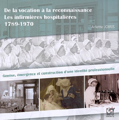 De la vocation à la reconnaissance : les infirmières hospitalières en Belgique 1789-1970 : genèse, émergence et construction d'une identité professionnelle