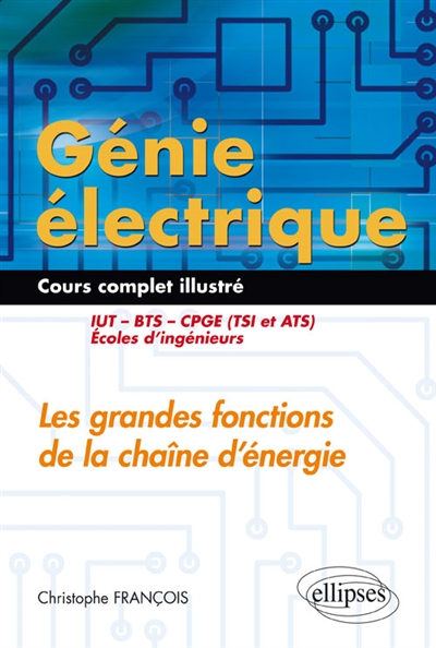 Génie électrique, cours complet illustré : les grandes fonctions de la chaîne d'énergie : IUT, BTS, CPGE (TSI et ATS), écoles d'ingénieurs