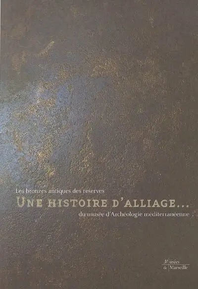 Une histoire d'alliage... : les bronzes antiques des réserves du Musée d'archéologie méditerranéenne : exposition, Marseille, Musée d'archéologie méditerranéenne, Centre de la Vieille Charité, 6 novembre 2004-27 mars 2005