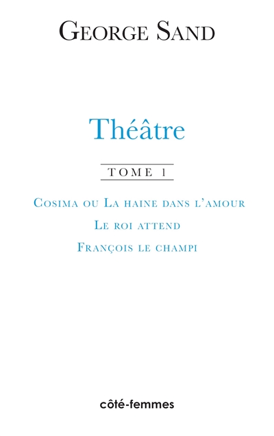 Théâtre. Vol. 1. Cosima ou La haine dans l'amour : 1840. Le roi attend : 1848. François le Champi : 1849