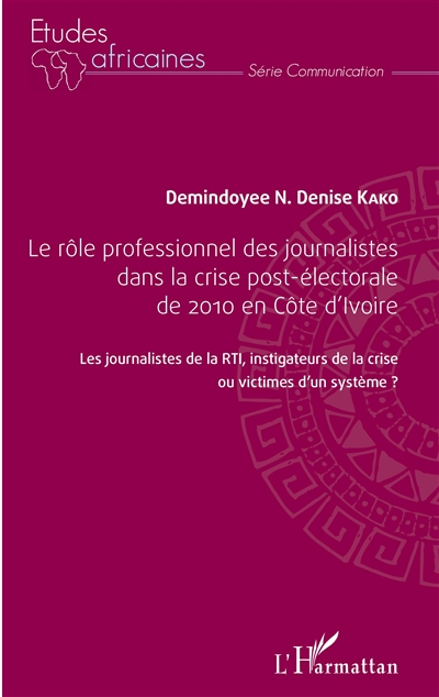 Le rôle professionnel des journalistes dans la crise post-électorale de 2010 en Côte d'Ivoire : les journalistes de la RTI, instigateurs de la crise ou victimes d'un système ?