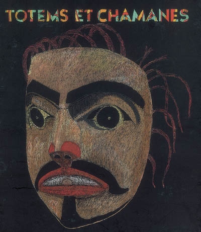 Totems et chamanes : arts anciens d'Alaska et de Colombie britannique. Totems and chamans : ancient arts from Alaska and the Northwest Coast