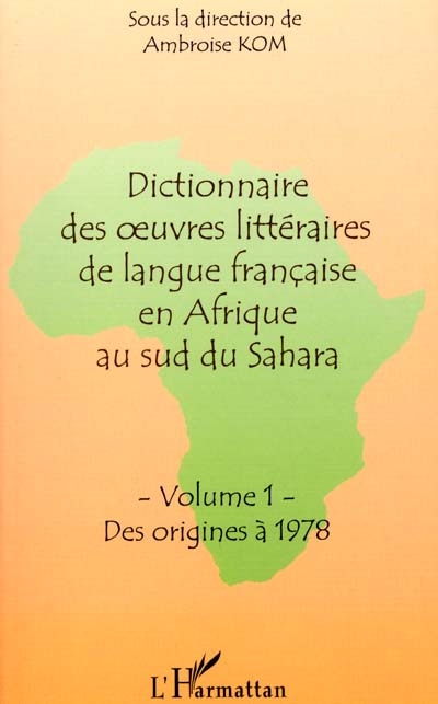Dictionnaire des oeuvres littéraires de langue française en Afrique au sud du Sahara : Volume 1 : des origines à 1978