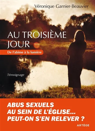 Au troisième jour : abus sexuels au sein de l'Eglise... Peut-on s'en relever ? : témoignage