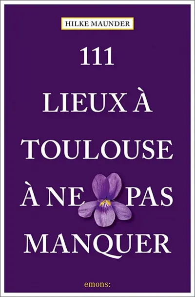 111 lieux à Toulouse à ne pas manquer 111 lieux à Toulouse à ne pas manquer