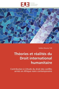 Théories et réalités du Droit international humanitaire : Contribution à L'étude du droit des conflits armés en Afrique noire contemporaine