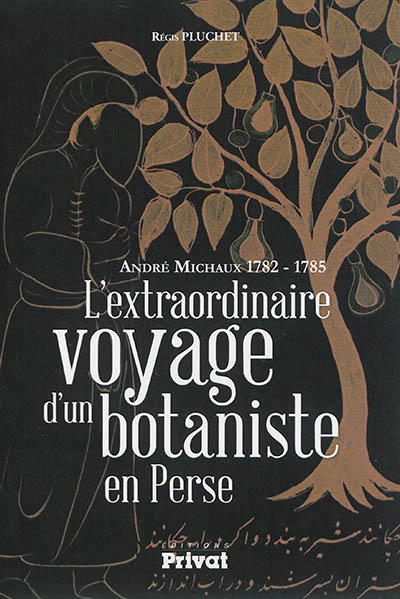L'extraordinaire voyage d'un botaniste en Perse : André Michaux 1782-1785