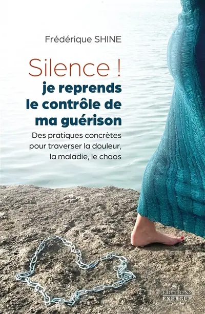 Silence ! Je reprends le contrôle de ma guérison : des pratiques concrètes pour traverser la douleur, la maladie, le chaos