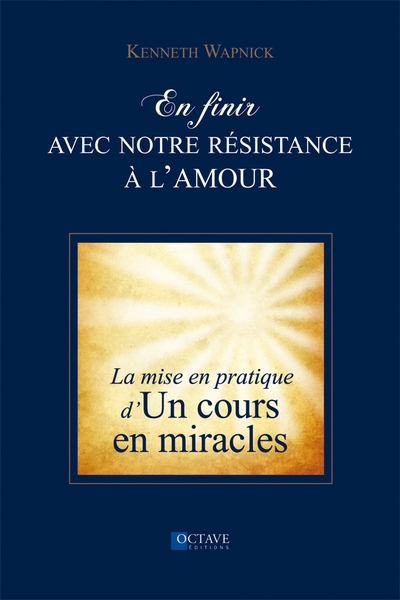 En finir avec notre résistance à l'amour : la pratique d'Un cours en miracles