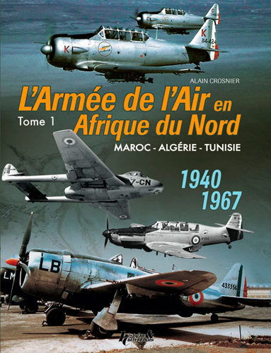 L'armée de l'air en Afrique du Nord : Maroc,  Algérie, Tunisie : 1940-1967. Vol. 1