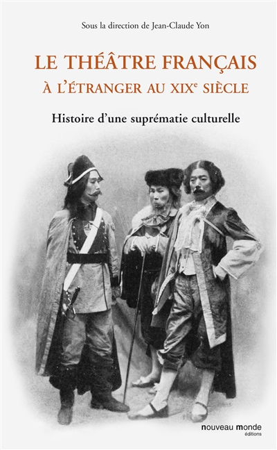 Le théâtre français à l'étranger au XIXe siècle : histoire d'une suprématie culturelle