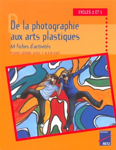 De la photographie aux arts plastiques, 64 fiches d'activités : cycles 2 et 3