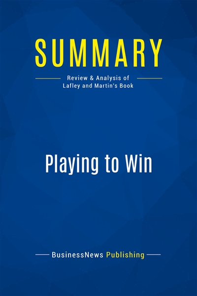 Summary : Playing to Win : Review and Analysis of Lafley and Martin's Book