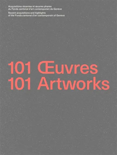 101 oeuvres : acquisitions récentes et oeuvres phares du Fonds cantonal d'art contemporain de Genève. 101 artworks : recent acquisitions and highlights of the Fonds cantonal d'art contemporain of Geneva
