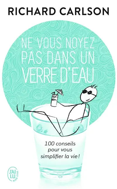 Ne vous noyez pas dans un verre d'eau : cent conseils pour vous simplifier la vie !